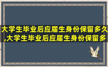 大学生毕业后应届生身份保留多久,大学生毕业后应届生身份保留多久 大学官网